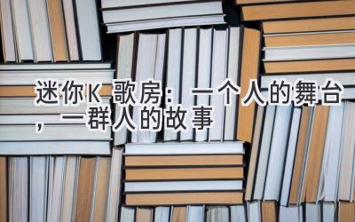  迷你K歌房：一个人的舞台，一群人的故事 