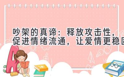  吵架的真谛：释放攻击性，促进情绪流通，让爱情更稳固 