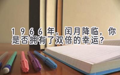  1966年，闰月降临，你是否拥有了双倍的幸运？ 