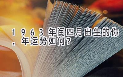  1963年闰四月出生的你，2019年运势如何？ 