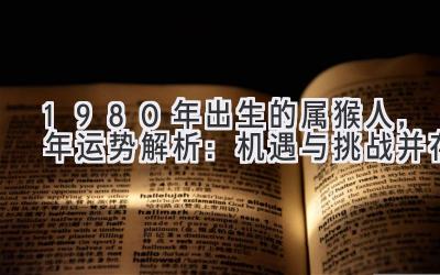  1980年出生的属猴人，2019年运势解析：机遇与挑战并存 