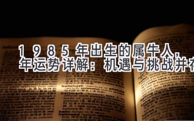  1985年出生的属牛人，2019年运势详解：机遇与挑战并存 