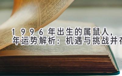  1996年出生的属鼠人，2019年运势解析：机遇与挑战并存 