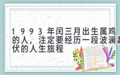  1993年闰三月出生属鸡的人，注定要经历一段波澜起伏的人生旅程 