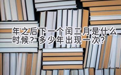  2024年之后下一个闰二月是什么时候？多少年出现一次？ 