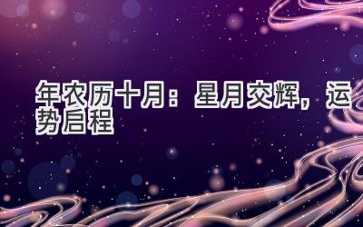   2019年农历十月：星月交辉，运势启程 