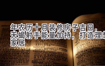  2019年农历十月装修房子吉日，天蝎射手能量加持，打造理想家居 