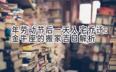  2020年劳动节后一天入宅乔迁：金牛座的搬家吉日解析 