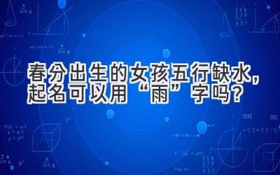  春分出生的女孩五行缺水，起名可以用“雨”字吗？ 