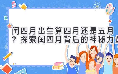  闰四月出生算四月还是五月？探索闰四月背后的神秘力量 