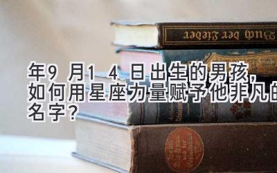   2020年9月14日出生的男孩，如何用星座力量赋予他非凡的名字？ 