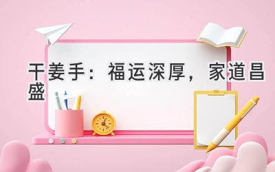  干姜手：福运深厚，家道昌盛 