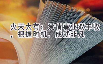  火天大有：爱情事业双丰收，把握时机，成就非凡 