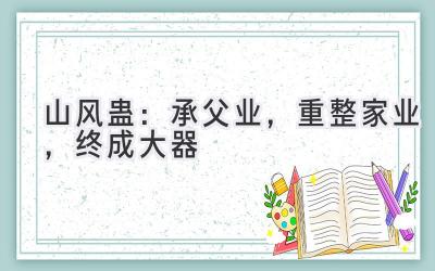  山风蛊：承父业，重整家业，终成大器 