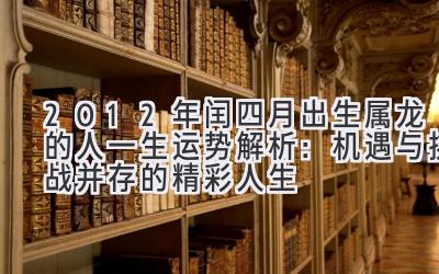  2012年闰四月出生属龙的人一生运势解析：机遇与挑战并存的精彩人生 