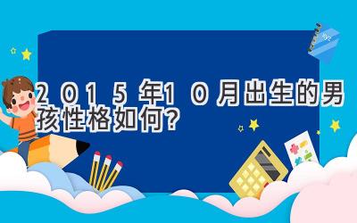  2015年10月出生的男孩性格如何？ 