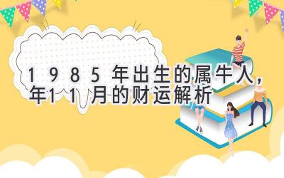  1985年出生的属牛人，2019年11月的财运解析 