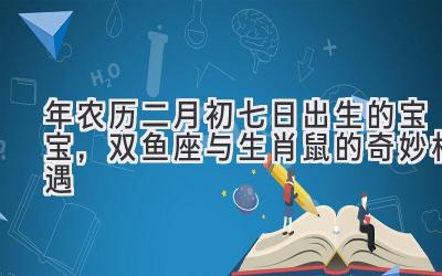  2020年农历二月初七日出生的宝宝，双鱼座与生肖鼠的奇妙相遇 