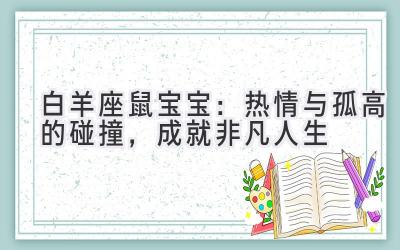   白羊座鼠宝宝：热情与孤高的碰撞，成就非凡人生 