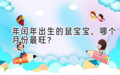  2020年闰年出生的鼠宝宝，哪个月份最旺？ 