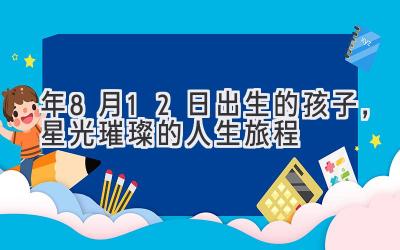  2020年8月12日出生的孩子，星光璀璨的人生旅程 