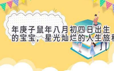  2020年庚子鼠年八月初四日出生的宝宝，星光灿烂的人生旅程 