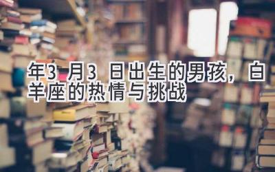   2020年3月3日出生的男孩，白羊座的热情与挑战 