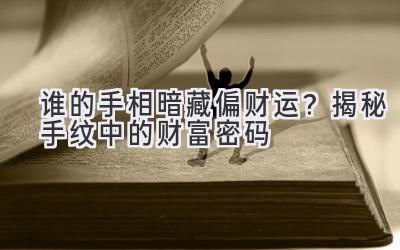   谁的手相暗藏偏财运？揭秘手纹中的财富密码 