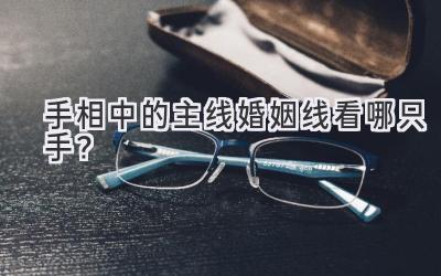  手相中的主线婚姻线看哪只手？ 