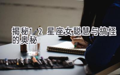  揭秘12星座女聪慧与搞怪的奥秘 