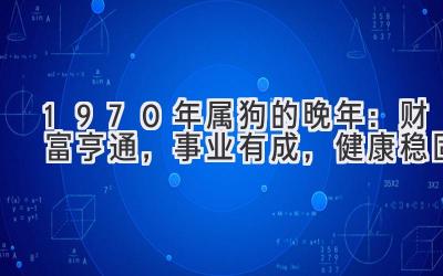  1970年属狗的晚年：财富亨通，事业有成，健康稳固 