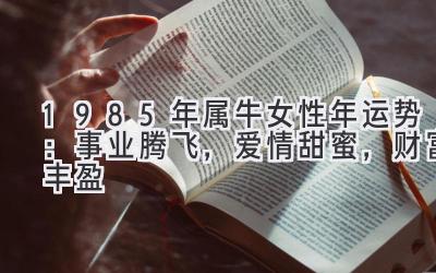  1985年属牛女性2020年运势：事业腾飞，爱情甜蜜，财富丰盈 