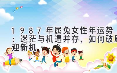  1987年属兔女性2020年运势：迷茫与机遇并存，如何破局迎新机 