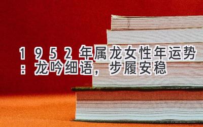  1952年属龙女性2020年运势：龙吟细语，步履安稳 