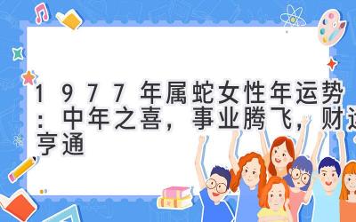  1977年属蛇女性2020年运势：中年之喜，事业腾飞，财运亨通 