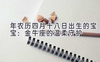  2020年农历四月十八日出生的宝宝：金牛座的温柔守护 