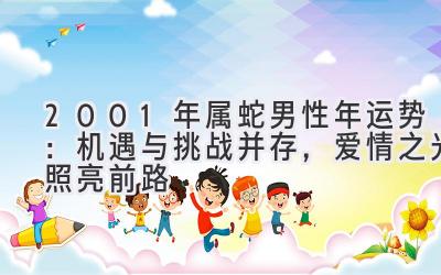  2001年属蛇男性2020年运势：机遇与挑战并存，爱情之光照亮前路 