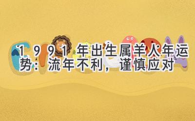  1991年出生属羊人2020年运势：流年不利，谨慎应对 