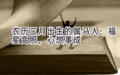   农历三月出生的属马人：福星高照，心想事成 