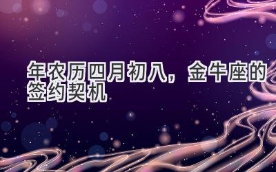  2020年农历四月初八，金牛座的签约契机 