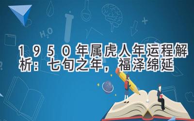  1950年属虎人2020年运程解析：七旬之年，福泽绵延 