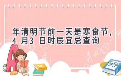  2020年清明节前一天是寒食节，4月3日时辰宜忌查询 