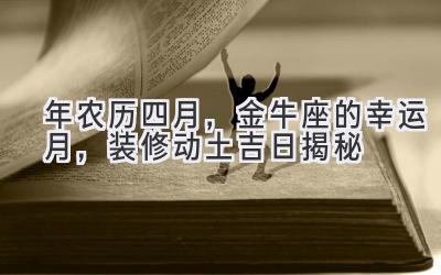  2020年农历四月，金牛座的幸运月，装修动土吉日揭秘 