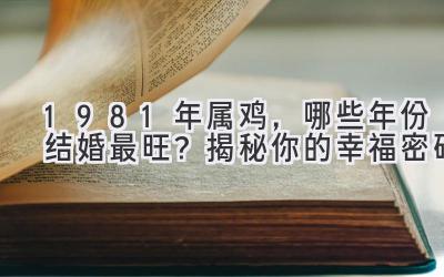  1981年属鸡，哪些年份结婚最旺？揭秘你的幸福密码 