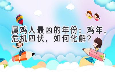  属鸡人最凶的年份：鸡年，危机四伏，如何化解？ 