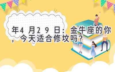  2020年4月29日：金牛座的你，今天适合修坟吗？ 