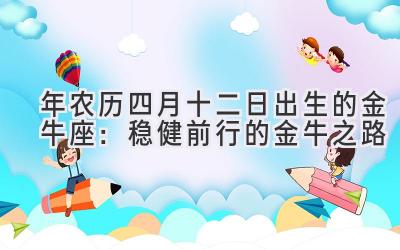   2020年农历四月十二日出生的金牛座：稳健前行的金牛之路 