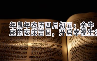  2020年鼠年农历四月初五：金牛座的安床吉日，开启幸福生活 