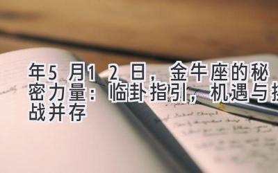  2020年5月12日，金牛座的秘密力量：临卦指引，机遇与挑战并存 