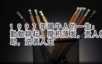  1997年属牛人的一生：勤勉耕耘，厚积薄发，贵人相助，逆袭人生 